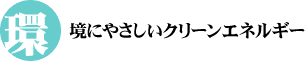 環境にやさしいクリーンエネルギー