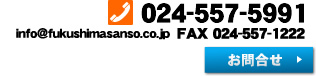 TEL024-557-5991　info@fukushimasanso.co.jp　FAX024-557-1222