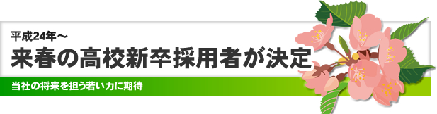 平成24年～ 来春の高校新卒採用者が決定 当社の将来を担う若い力に期待